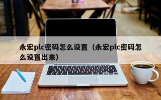 永宏plc密码怎么设置（永宏plc密码怎么设置出来）