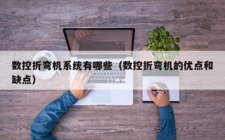 数控折弯机系统有哪些（数控折弯机的优点和缺点）