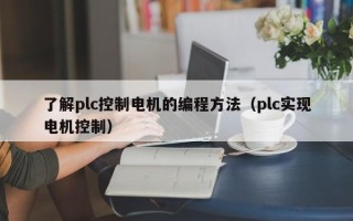 了解plc控制电机的编程方法（plc实现电机控制）