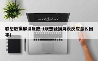联想触摸屏没反应（联想触摸屏没反应怎么回事）