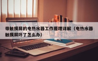 带触摸屏的电热水器工作原理详解（电热水器触摸屏坏了怎么办）