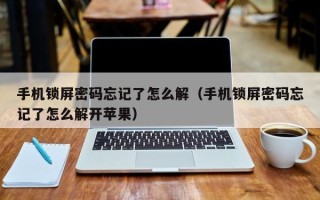 手机锁屏密码忘记了怎么解（手机锁屏密码忘记了怎么解开苹果）