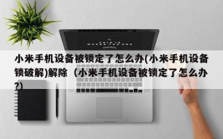 小米手机设备被锁定了怎么办(小米手机设备锁破解)解除（小米手机设备被锁定了怎么办?）
