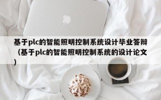 基于plc的智能照明控制系统设计毕业答辩（基于plc的智能照明控制系统的设计论文）