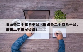 旧设备二手交易平台（旧设备二手交易平台,阜新二手机械设备）