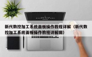 新代数控加工系统面板操作教程详解（新代数控加工系统面板操作教程详解图）