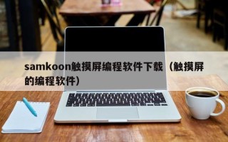 samkoon触摸屏编程软件下载（触摸屏的编程软件）