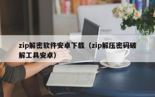 zip解密软件安卓下载（zip解压密码破解工具安卓）
