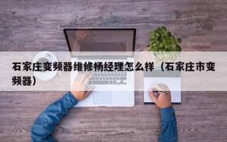 石家庄变频器维修杨经理怎么样（石家庄市变频器）