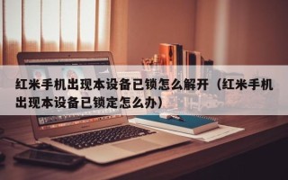 红米手机出现本设备已锁怎么解开（红米手机出现本设备已锁定怎么办）