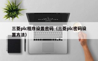 三菱plc程序设置密码（三菱plc密码设置方法）