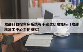发那科数控车床系统有手轮试切功能吗（发那科加工中心手轮模拟）