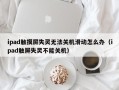 ipad触摸屏失灵无法关机滑动怎么办（ipad触屏失灵不能关机）