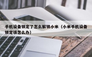 手机设备锁定了怎么解锁小米（小米手机设备锁定该怎么办）