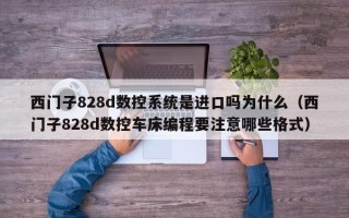 西门子828d数控系统是进口吗为什么（西门子828d数控车床编程要注意哪些格式）