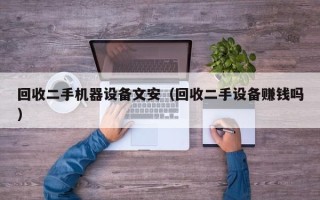回收二手机器设备文安（回收二手设备赚钱吗）