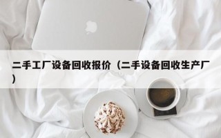 二手工厂设备回收报价（二手设备回收生产厂）