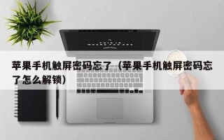 苹果手机触屏密码忘了（苹果手机触屏密码忘了怎么解锁）