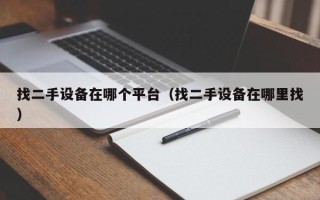 找二手设备在哪个平台（找二手设备在哪里找）