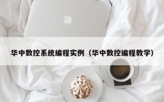 华中数控系统编程实例（华中数控编程教学）