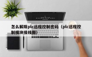 怎么解除plc远程控制密码（plc远程控制模块接线图）