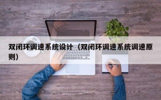 双闭环调速系统设计（双闭环调速系统调速原则）