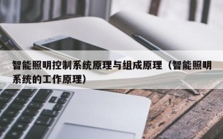 智能照明控制系统原理与组成原理（智能照明系统的工作原理）