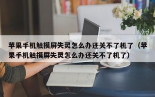 苹果手机触摸屏失灵怎么办还关不了机了（苹果手机触摸屏失灵怎么办还关不了机了）