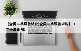【全国二手设备转让|全国二手设备求购】（二手设备吧）