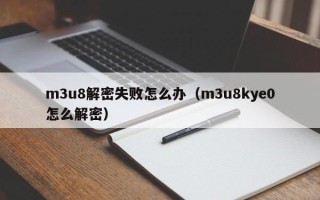 m3u8解密失败怎么办（m3u8kye0怎么解密）