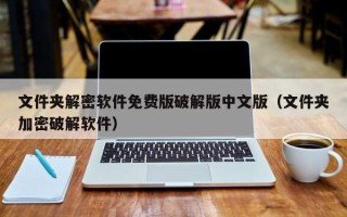 文件夹解密软件免费版破解版中文版（文件夹加密破解软件）