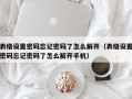 表格设置密码忘记密码了怎么解开（表格设置密码忘记密码了怎么解开手机）