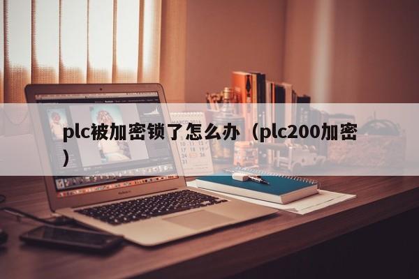 plc被加密锁了怎么办（plc200加密）-第1张图片-晋江速捷自动化科技有限公司