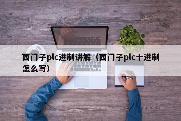 西门子plc进制讲解（西门子plc十进制怎么写）-第1张图片-晋江速捷自动化科技有限公司