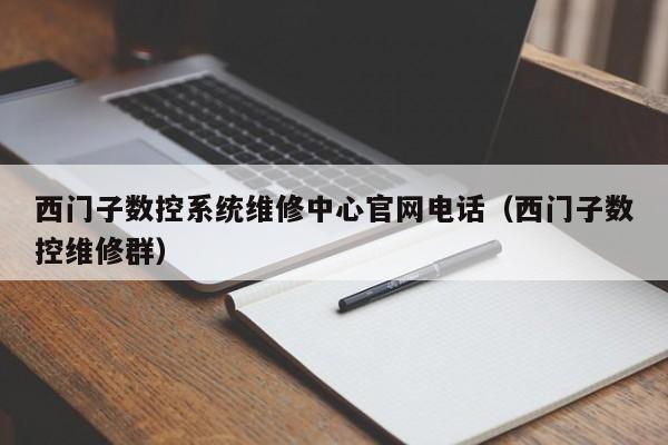 西门子数控系统维修中心官网电话（西门子数控维修群）-第1张图片-晋江速捷自动化科技有限公司