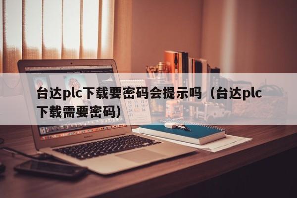 台达plc下载要密码会提示吗（台达plc下载需要密码）-第1张图片-晋江速捷自动化科技有限公司