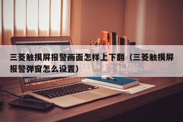 三菱触摸屏报警画面怎样上下翻（三菱触摸屏报警弹窗怎么设置）-第1张图片-晋江速捷自动化科技有限公司