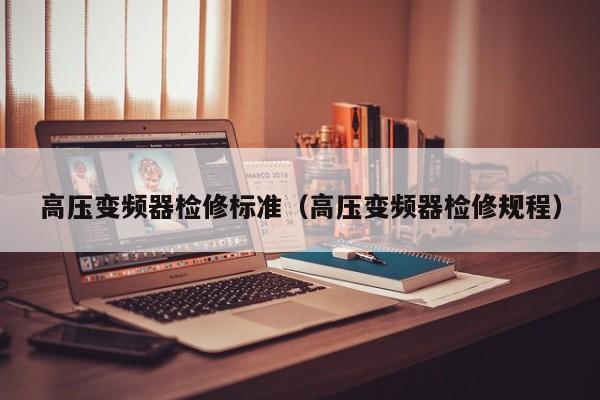 高压变频器检修标准（高压变频器检修规程）-第1张图片-晋江速捷自动化科技有限公司