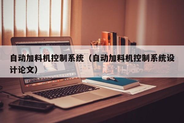 自动加料机控制系统（自动加料机控制系统设计论文）-第1张图片-晋江速捷自动化科技有限公司