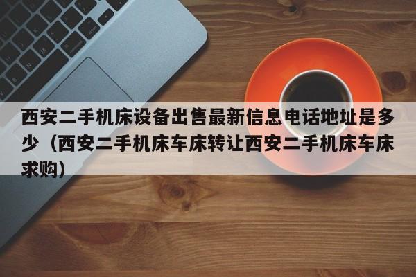 西安二手机床设备出售最新信息电话地址是多少（西安二手机床车床转让西安二手机床车床求购）-第1张图片-晋江速捷自动化科技有限公司