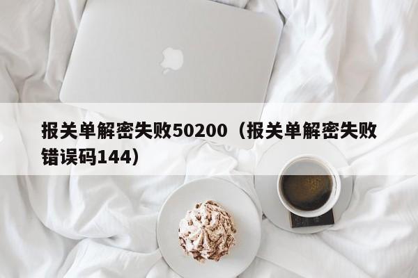 报关单解密失败50200（报关单解密失败错误码144）-第1张图片-晋江速捷自动化科技有限公司