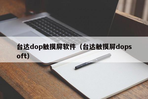 台达dop触摸屏软件（台达触摸屏dopsoft）-第1张图片-晋江速捷自动化科技有限公司