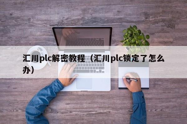 汇川plc解密教程（汇川plc锁定了怎么办）-第1张图片-晋江速捷自动化科技有限公司