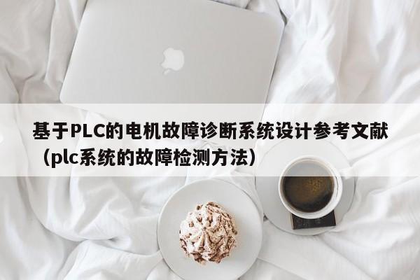 基于PLC的电机故障诊断系统设计参考文献（plc系统的故障检测方法）-第1张图片-晋江速捷自动化科技有限公司