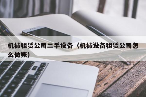 机械租赁公司二手设备（机械设备租赁公司怎么做账）-第1张图片-晋江速捷自动化科技有限公司
