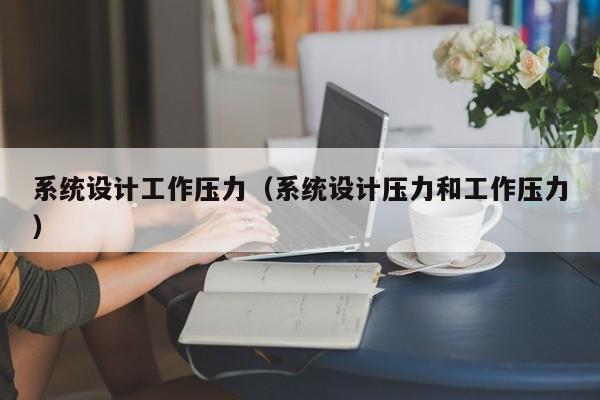 系统设计工作压力（系统设计压力和工作压力）-第1张图片-晋江速捷自动化科技有限公司