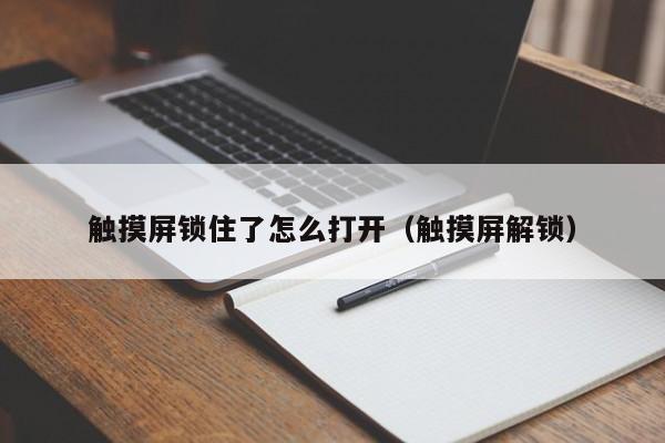 触摸屏锁住了怎么打开（触摸屏解锁）-第1张图片-晋江速捷自动化科技有限公司