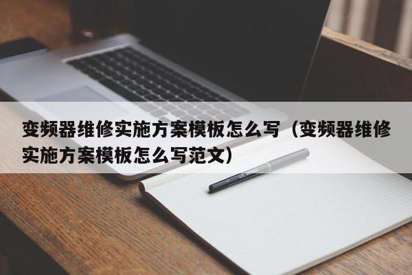 变频器维修实施方案模板怎么写（变频器维修实施方案模板怎么写范文）-第1张图片-晋江速捷自动化科技有限公司