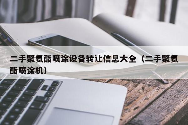 二手聚氨酯喷涂设备转让信息大全（二手聚氨酯喷涂机）-第1张图片-晋江速捷自动化科技有限公司