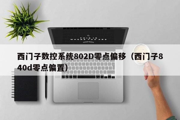 西门子数控系统802D零点偏移（西门子840d零点偏置）-第1张图片-晋江速捷自动化科技有限公司